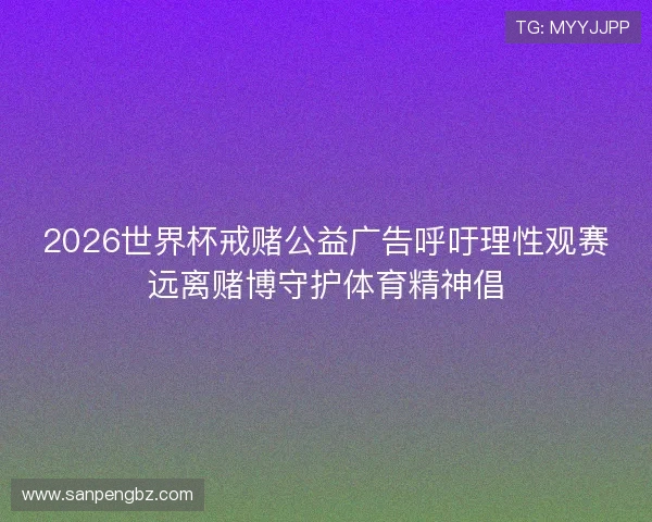 2026世界杯戒赌公益广告呼吁理性观赛远离赌博守护体育精神倡